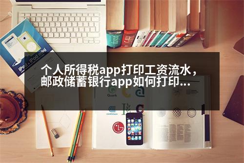 個(gè)人所得稅app打印工資流水，郵政儲(chǔ)蓄銀行app如何打印流水