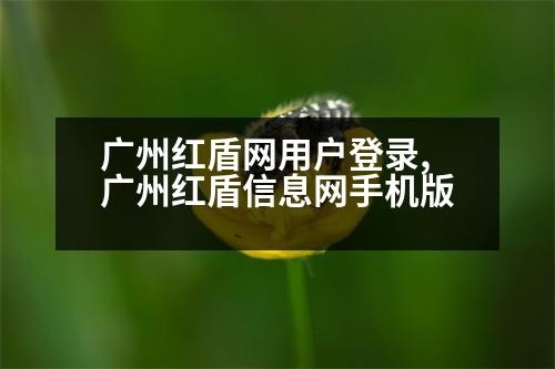 廣州紅盾網(wǎng)用戶登錄,廣州紅盾信息網(wǎng)手機版