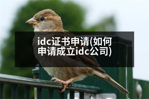 idc證書申請(qǐng)(如何申請(qǐng)成立idc公司)