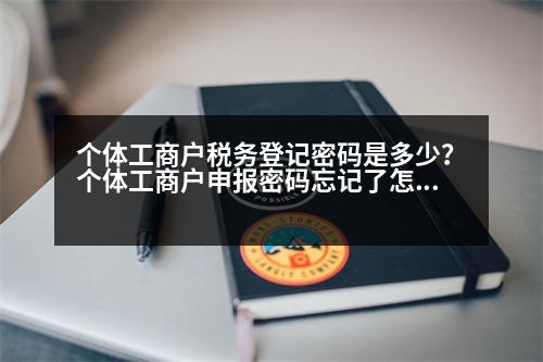 個體工商戶稅務(wù)登記密碼是多少？個體工商戶申報密碼忘記了怎么辦