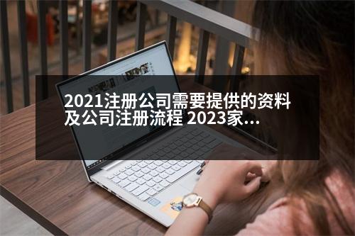 2021注冊(cè)公司需要提供的資料及公司注冊(cè)流程 2023家庭農(nóng)場(chǎng)申請(qǐng)條件和注冊(cè)流程