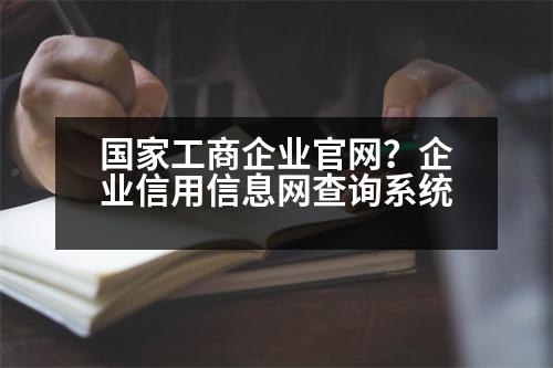 國家工商企業(yè)官網(wǎng)？企業(yè)信用信息網(wǎng)查詢系統(tǒng)