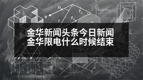 金華新聞?lì)^條今日新聞 金華限電什么時(shí)候結(jié)束