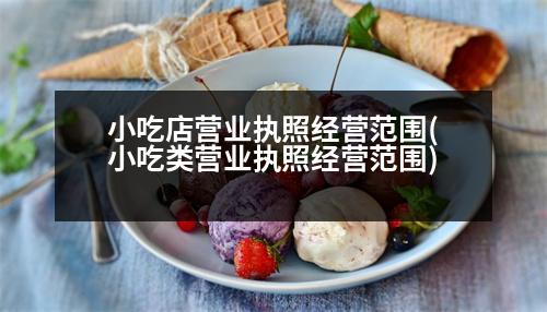 小吃店營業(yè)執(zhí)照經(jīng)營范圍(小吃類營業(yè)執(zhí)照經(jīng)營范圍)