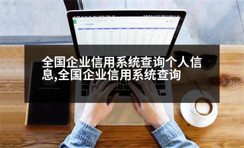 全國企業(yè)信用系統(tǒng)查詢個(gè)人信息,全國企業(yè)信用系統(tǒng)查詢