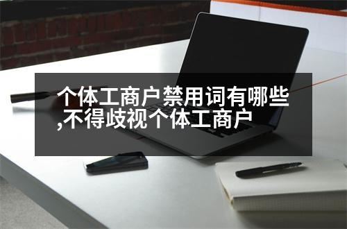 個體工商戶禁用詞有哪些,不得歧視個體工商戶