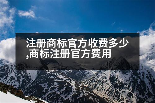 注冊商標官方收費多少,商標注冊官方費用