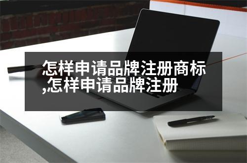 怎樣申請品牌注冊商標,怎樣申請品牌注冊