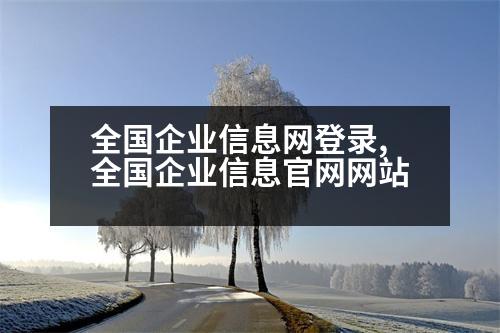 全國(guó)企業(yè)信息網(wǎng)登錄,全國(guó)企業(yè)信息官網(wǎng)網(wǎng)站