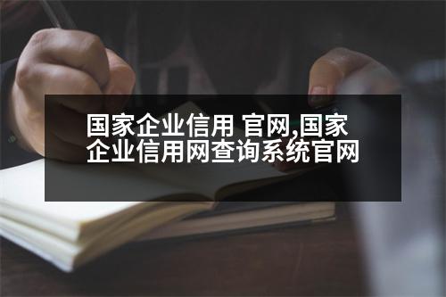 國家企業(yè)信用 官網,國家企業(yè)信用網查詢系統(tǒng)官網