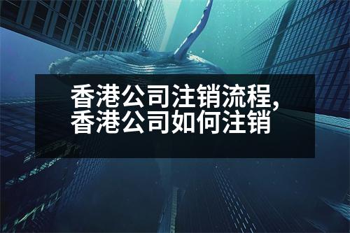 香港公司注銷(xiāo)流程,香港公司如何注銷(xiāo)