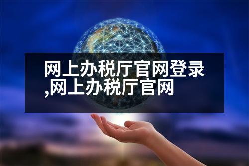 網(wǎng)上辦稅廳官網(wǎng)登錄,網(wǎng)上辦稅廳官網(wǎng)