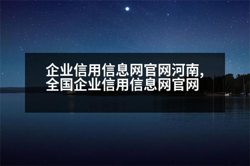 企業(yè)信用信息網(wǎng)官網(wǎng)河南,全國(guó)企業(yè)信用信息網(wǎng)官網(wǎng)