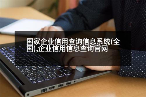 國家企業(yè)信用查詢信息系統(tǒng)(全國),企業(yè)信用信息查詢官網(wǎng)