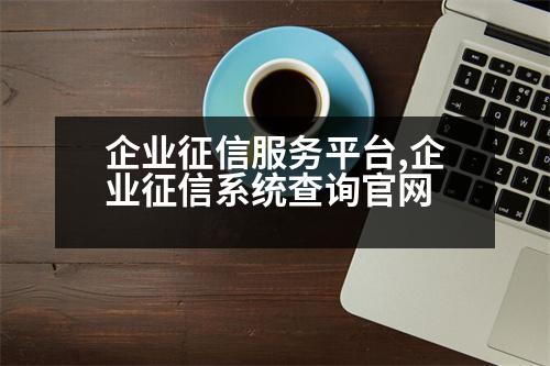 企業(yè)征信服務(wù)平臺(tái),企業(yè)征信系統(tǒng)查詢(xún)官網(wǎng)