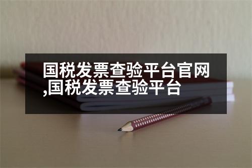 國(guó)稅發(fā)票查驗(yàn)平臺(tái)官網(wǎng),國(guó)稅發(fā)票查驗(yàn)平臺(tái)