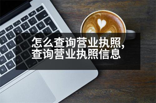 怎么查詢營業(yè)執(zhí)照,查詢營業(yè)執(zhí)照信息