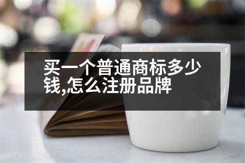 買(mǎi)一個(gè)普通商標(biāo)多少錢(qián),怎么注冊(cè)品牌