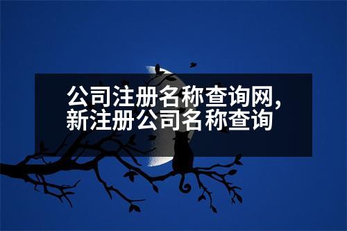 公司注冊名稱查詢網,新注冊公司名稱查詢