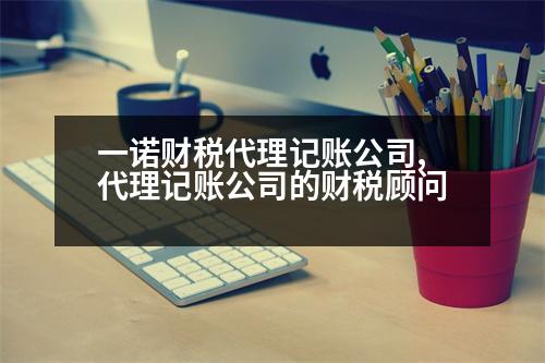 一諾財稅代理記賬公司,代理記賬公司的財稅顧問