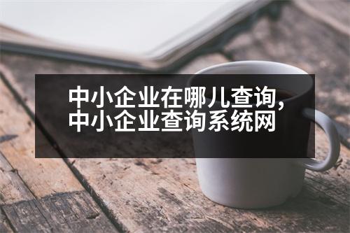 中小企業(yè)在哪兒查詢,中小企業(yè)查詢系統(tǒng)網(wǎng)