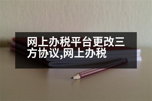 網上辦稅平臺更改三方協議,網上辦稅