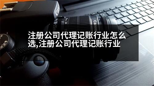 注冊(cè)公司代理記賬行業(yè)怎么選,注冊(cè)公司代理記賬行業(yè)