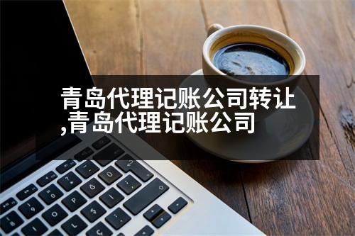 青島代理記賬公司轉(zhuǎn)讓,青島代理記賬公司