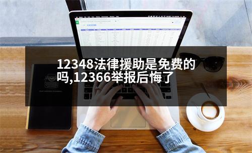 12348法律援助是免費(fèi)的嗎,12366舉報(bào)后悔了