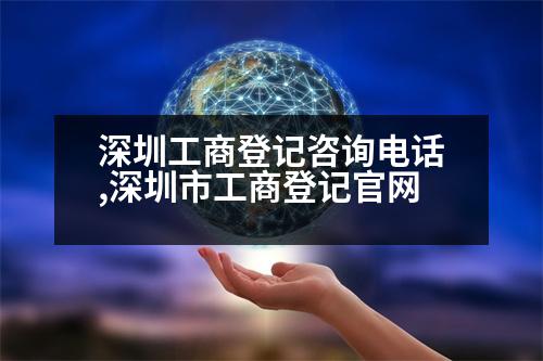 深圳工商登記咨詢電話,深圳市工商登記官網(wǎng)