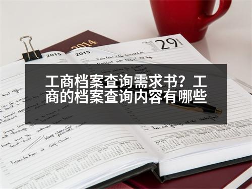 工商檔案查詢需求書？工商的檔案查詢內(nèi)容有哪些