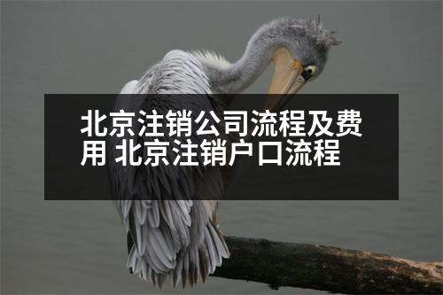 北京注銷公司流程及費(fèi)用 北京注銷戶口流程