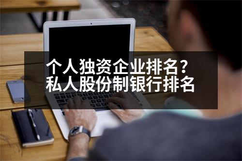 個人獨資企業(yè)排名？私人股份制銀行排名