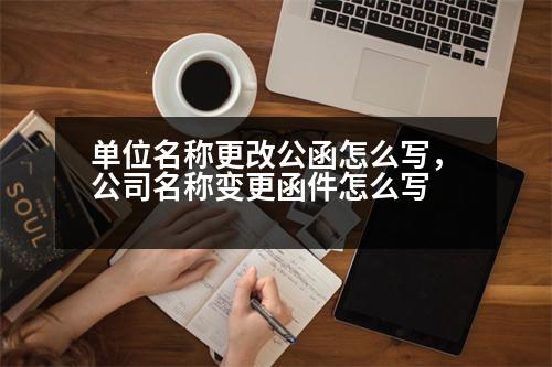 單位名稱更改公函怎么寫，公司名稱變更函件怎么寫