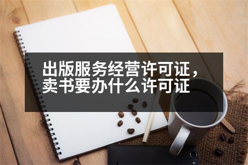 出版服務(wù)經(jīng)營許可證，賣書要辦什么許可證