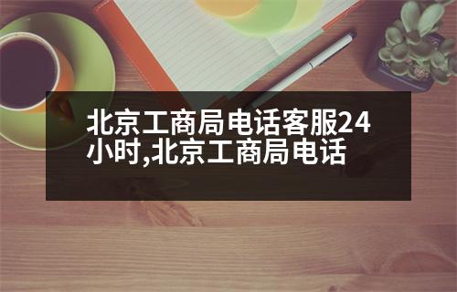 北京工商局電話客服24小時,北京工商局電話