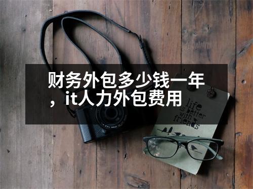 財(cái)務(wù)外包多少錢(qián)一年，it人力外包費(fèi)用