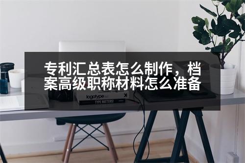 專利匯總表怎么制作，檔案高級(jí)職稱材料怎么準(zhǔn)備