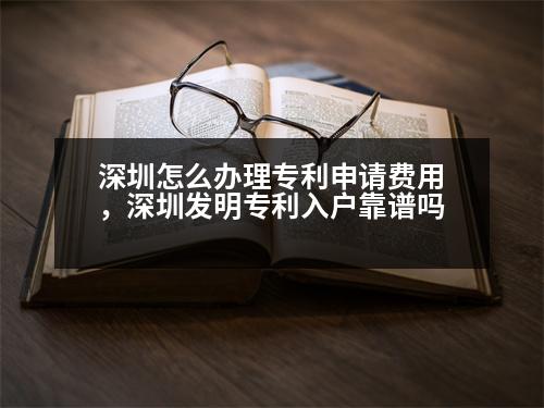 深圳怎么辦理專利申請(qǐng)費(fèi)用，深圳發(fā)明專利入戶靠譜嗎