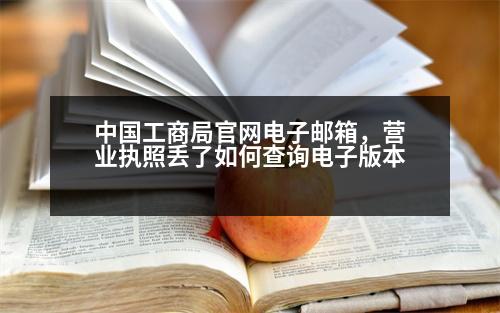 中國工商局官網(wǎng)電子郵箱，營業(yè)執(zhí)照丟了如何查詢電子版本