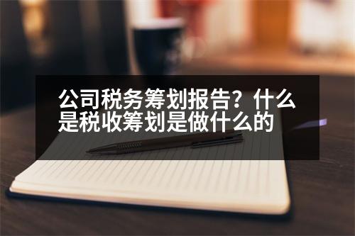 公司稅務(wù)籌劃報告？什么是稅收籌劃是做什么的