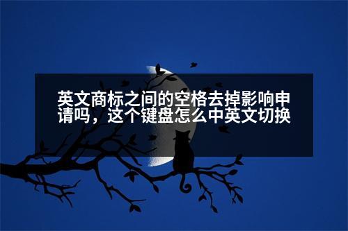 英文商標之間的空格去掉影響申請嗎，這個鍵盤怎么中英文切換