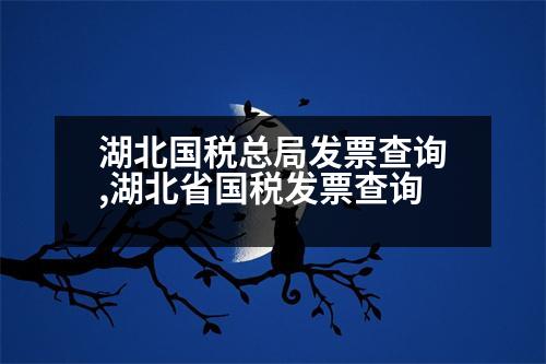 湖北國(guó)稅總局發(fā)票查詢(xún),湖北省國(guó)稅發(fā)票查詢(xún)