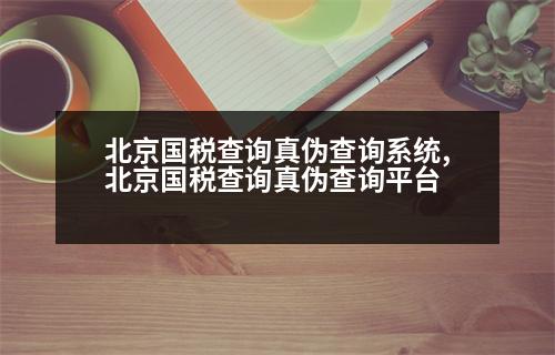 北京國稅查詢真?zhèn)尾樵兿到y(tǒng),北京國稅查詢真?zhèn)尾樵兤脚_