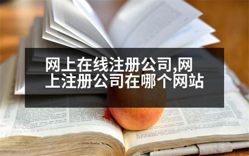 網(wǎng)上在線注冊(cè)公司,網(wǎng)上注冊(cè)公司在哪個(gè)網(wǎng)站