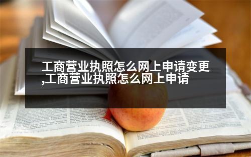 工商營(yíng)業(yè)執(zhí)照怎么網(wǎng)上申請(qǐng)變更,工商營(yíng)業(yè)執(zhí)照怎么網(wǎng)上申請(qǐng)