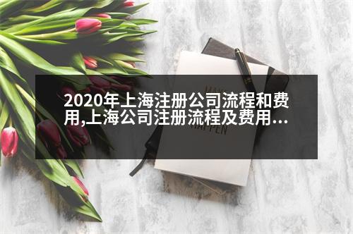 2020年上海注冊公司流程和費(fèi)用,上海公司注冊流程及費(fèi)用標(biāo)準(zhǔn)