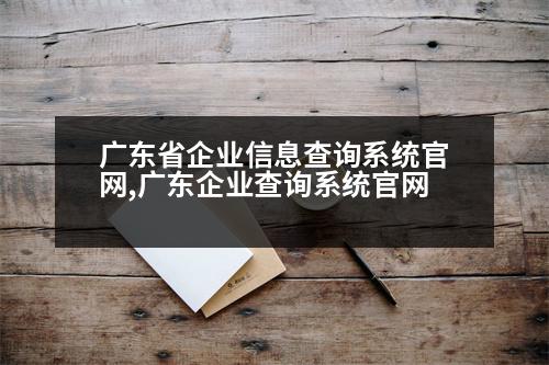 廣東省企業(yè)信息查詢系統(tǒng)官網(wǎng),廣東企業(yè)查詢系統(tǒng)官網(wǎng)