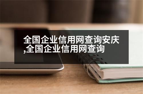 全國(guó)企業(yè)信用網(wǎng)查詢安慶,全國(guó)企業(yè)信用網(wǎng)查詢