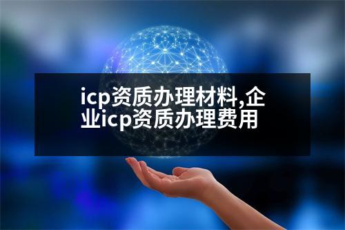 icp資質(zhì)辦理材料,企業(yè)icp資質(zhì)辦理費用